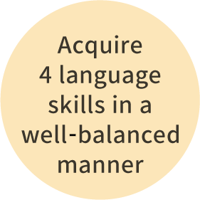 Acquire 4 language skills in a well-balanced manner